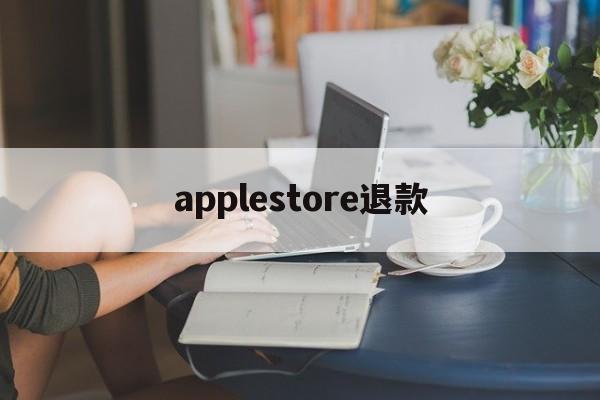 applestore退款(app store退款条件)